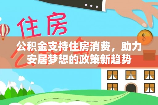 赛罕公积金支持住房消费，助力安居梦想的政策新趋势
