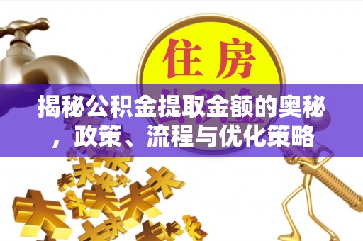 赛罕揭秘公积金提取金额的奥秘，政策、流程与优化策略