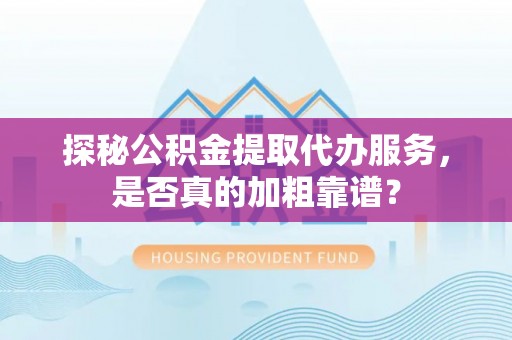 赛罕探秘公积金提取代办服务，是否真的加粗靠谱？