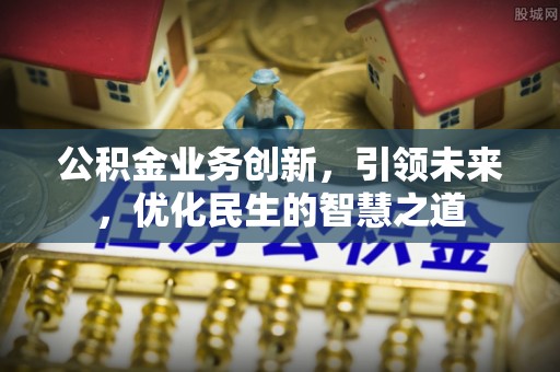 赛罕公积金业务创新，引领未来，优化民生的智慧之道
