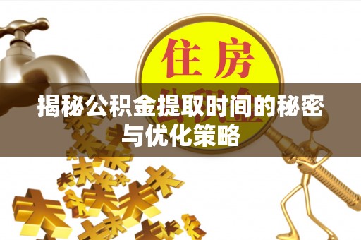 赛罕揭秘公积金提取时间的秘密与优化策略