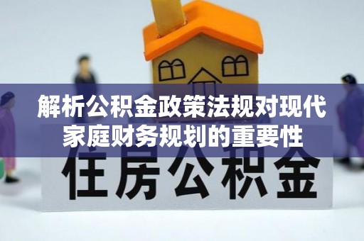 赛罕解析公积金政策法规对现代家庭财务规划的重要性