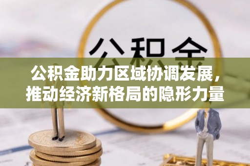 赛罕公积金助力区域协调发展，推动经济新格局的隐形力量
