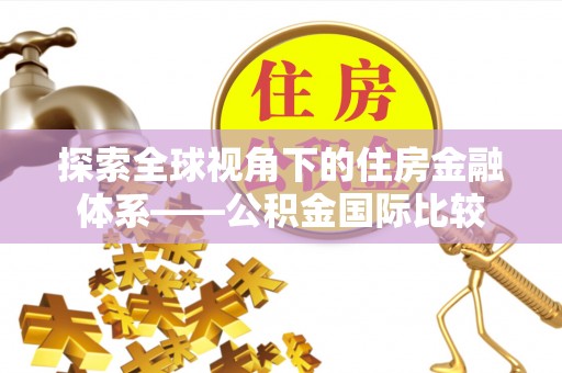 赛罕探索全球视角下的住房金融体系——公积金国际比较