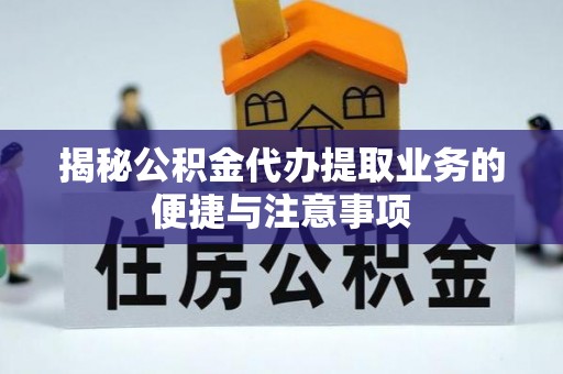 赛罕揭秘公积金代办提取业务的便捷与注意事项