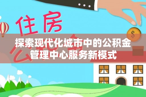 赛罕探索现代化城市中的公积金管理中心服务新模式