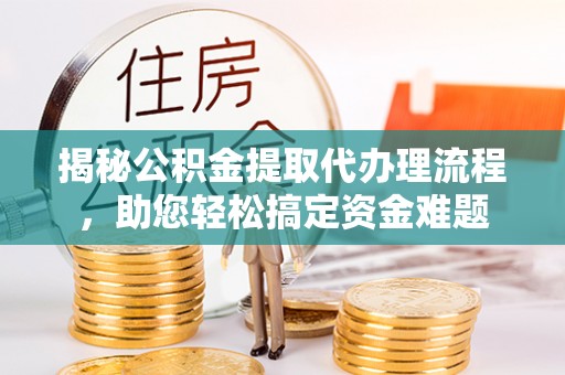赛罕揭秘公积金提取代办理流程，助您轻松搞定资金难题
