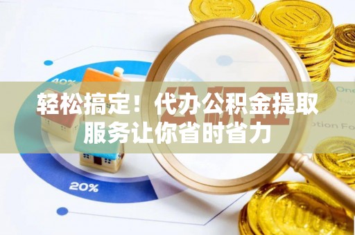 赛罕轻松搞定！代办公积金提取服务让你省时省力