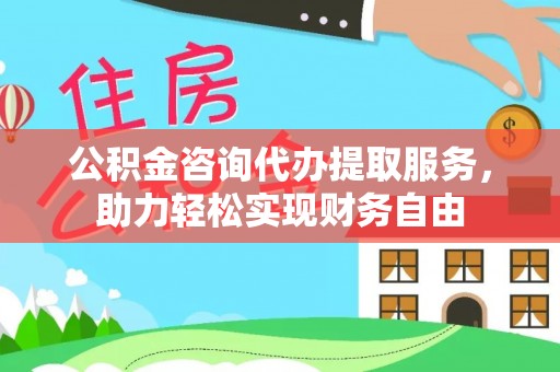 赛罕公积金咨询代办提取服务，助力轻松实现财务自由