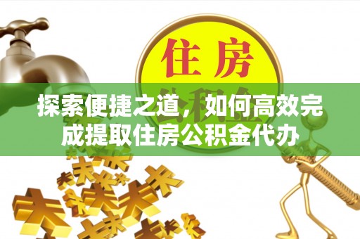 赛罕探索便捷之道，如何高效完成提取住房公积金代办