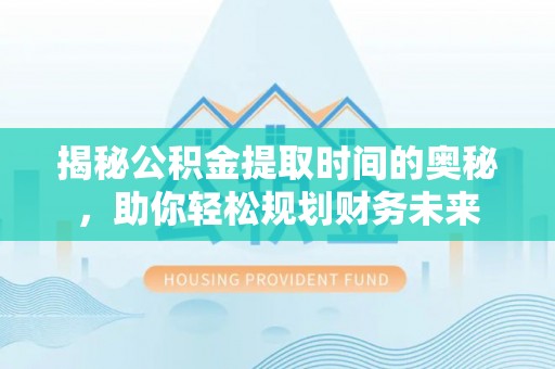 赛罕揭秘公积金提取时间的奥秘，助你轻松规划财务未来
