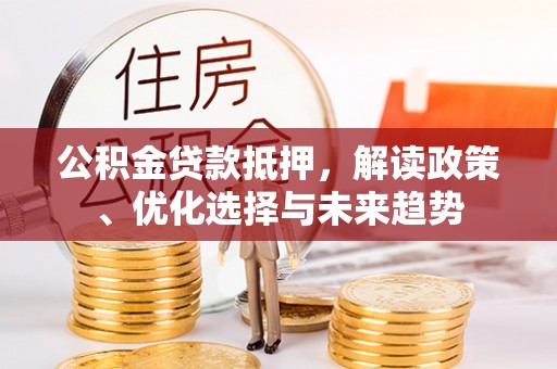 赛罕公积金贷款抵押，解读政策、优化选择与未来趋势