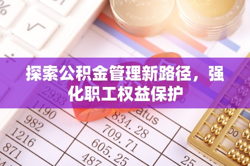 赛罕探索公积金管理新路径，强化职工权益保护