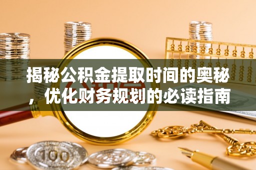 赛罕揭秘公积金提取时间的奥秘，优化财务规划的必读指南