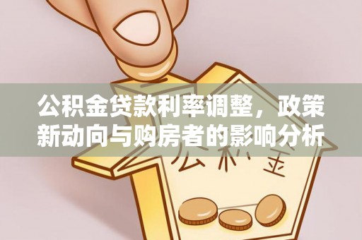 赛罕公积金贷款利率调整，政策新动向与购房者的影响分析