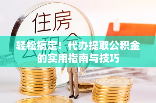 赛罕轻松搞定！代办提取公积金的实用指南与技巧
