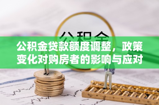 赛罕公积金贷款额度调整，政策变化对购房者的影响与应对策略