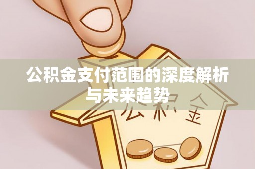 赛罕公积金支付范围的深度解析与未来趋势