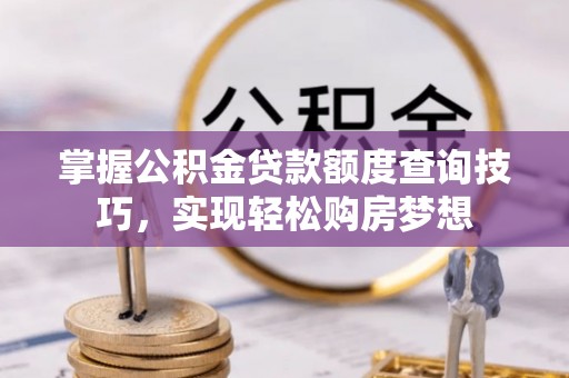 赛罕掌握公积金贷款额度查询技巧，实现轻松购房梦想