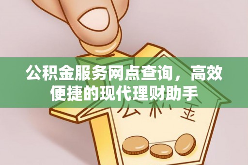 赛罕公积金服务网点查询，高效便捷的现代理财助手
