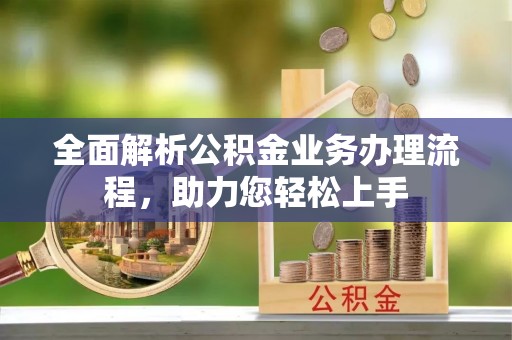 赛罕全面解析公积金业务办理流程，助力您轻松上手