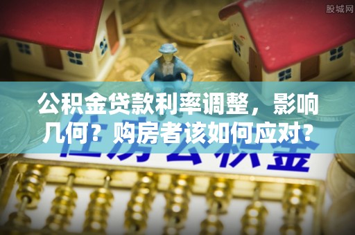 赛罕公积金贷款利率调整，影响几何？购房者该如何应对？