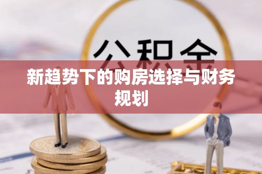 赛罕新趋势下的购房选择与财务规划