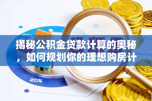 赛罕揭秘公积金贷款计算的奥秘，如何规划你的理想购房计划