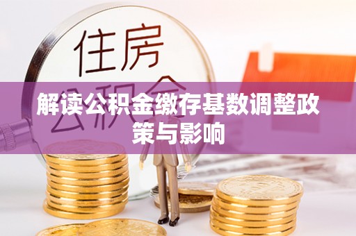 赛罕解读公积金缴存基数调整政策与影响