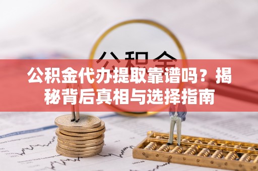 赛罕公积金代办提取靠谱吗？揭秘背后真相与选择指南