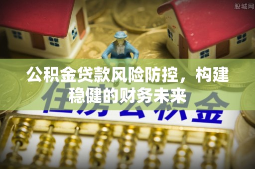 赛罕公积金贷款风险防控，构建稳健的财务未来