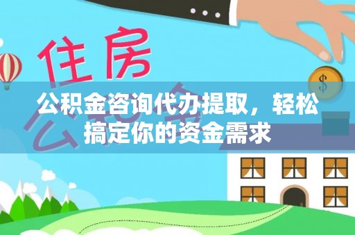 赛罕公积金咨询代办提取，轻松搞定你的资金需求
