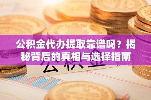 赛罕公积金代办提取靠谱吗？揭秘背后的真相与选择指南