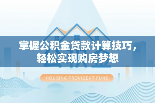 赛罕掌握公积金贷款计算技巧，轻松实现购房梦想