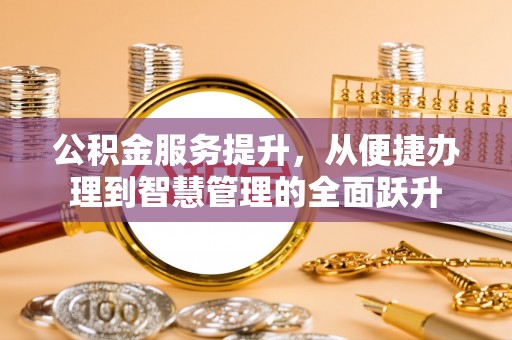 赛罕公积金服务提升，从便捷办理到智慧管理的全面跃升