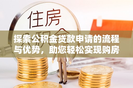 赛罕探索公积金贷款申请的流程与优势，助您轻松实现购房梦想