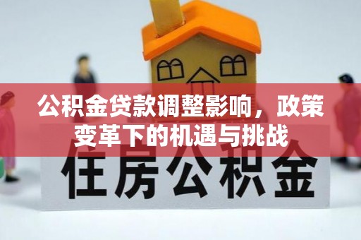 赛罕公积金贷款调整影响，政策变革下的机遇与挑战