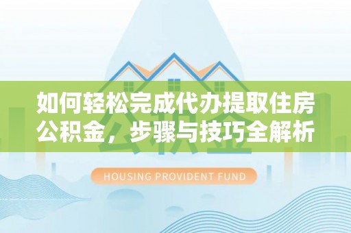 赛罕如何轻松完成代办提取住房公积金，步骤与技巧全解析
