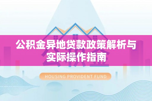 赛罕公积金异地贷款政策解析与实际操作指南
