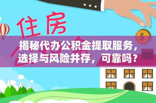 赛罕揭秘代办公积金提取服务，选择与风险并存，可靠吗？