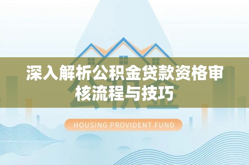 赛罕深入解析公积金贷款资格审核流程与技巧