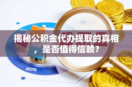 赛罕揭秘公积金代办提取的真相，是否值得信赖？