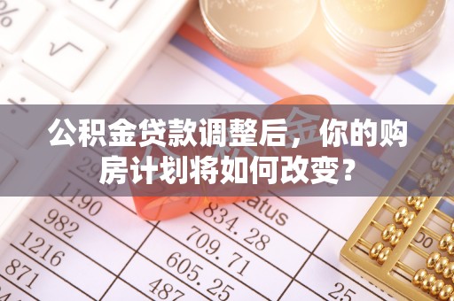 赛罕公积金贷款调整后，你的购房计划将如何改变？