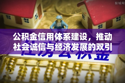 赛罕公积金信用体系建设，推动社会诚信与经济发展的双引擎