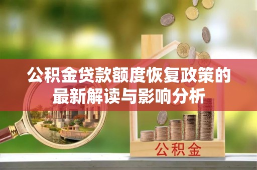 赛罕公积金贷款额度恢复政策的最新解读与影响分析
