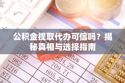 赛罕公积金提取代办可信吗？揭秘真相与选择指南