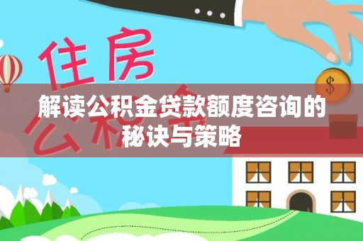 赛罕解读公积金贷款额度咨询的秘诀与策略