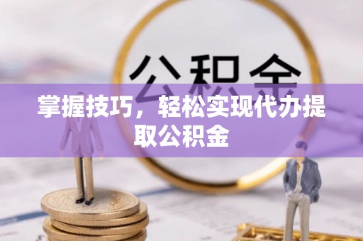 赛罕掌握技巧，轻松实现代办提取公积金