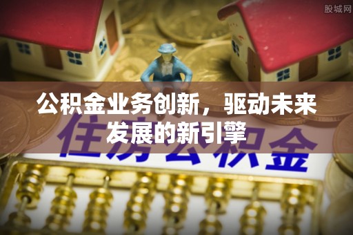 赛罕公积金业务创新，驱动未来发展的新引擎