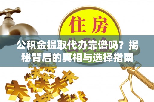 赛罕公积金提取代办靠谱吗？揭秘背后的真相与选择指南